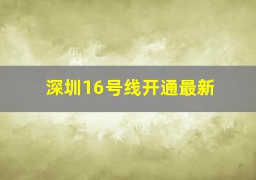 深圳16号线开通最新
