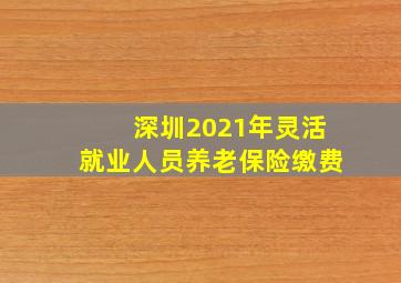 深圳2021年灵活就业人员养老保险缴费