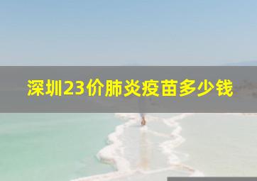 深圳23价肺炎疫苗多少钱