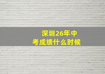 深圳26年中考成绩什么时候