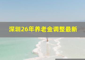 深圳26年养老金调整最新