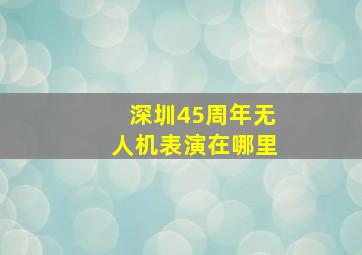 深圳45周年无人机表演在哪里