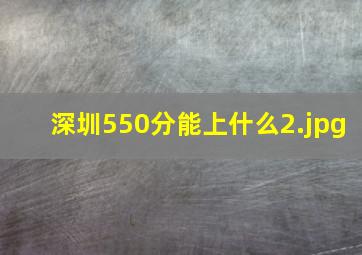 深圳550分能上什么