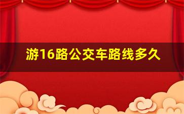 游16路公交车路线多久