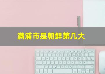满浦市是朝鲜第几大