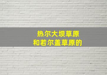 热尔大坝草原和若尔盖草原的