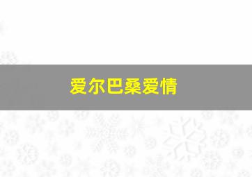 爱尔巴桑爱情