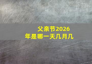 父亲节2026年是哪一天几月几
