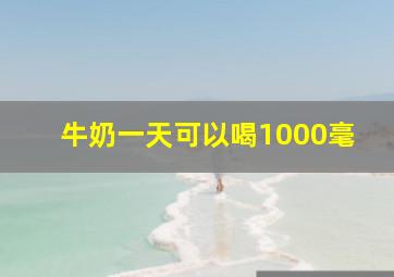 牛奶一天可以喝1000毫