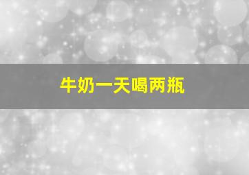 牛奶一天喝两瓶