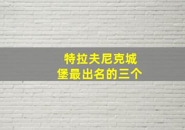 特拉夫尼克城堡最出名的三个
