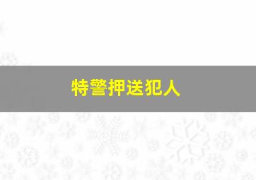 特警押送犯人
