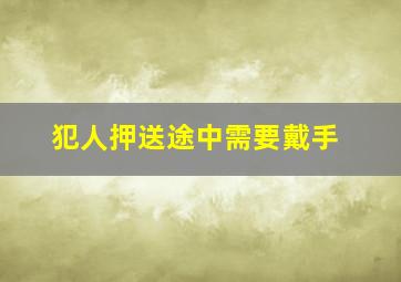 犯人押送途中需要戴手