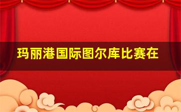 玛丽港国际图尔库比赛在
