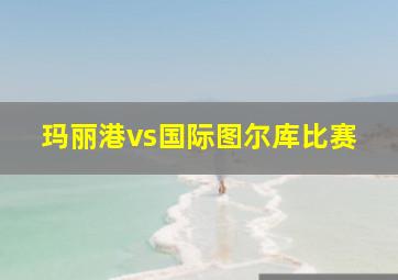 玛丽港vs国际图尔库比赛