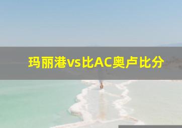 玛丽港vs比AC奥卢比分