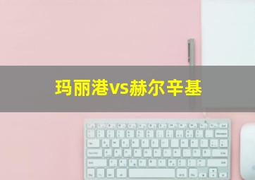 玛丽港vs赫尔辛基