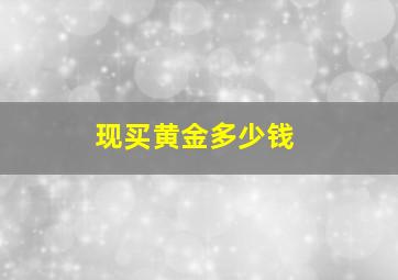 现买黄金多少钱