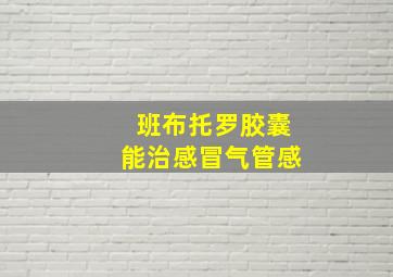 班布托罗胶囊能治感冒气管感