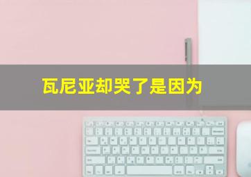 瓦尼亚却哭了是因为