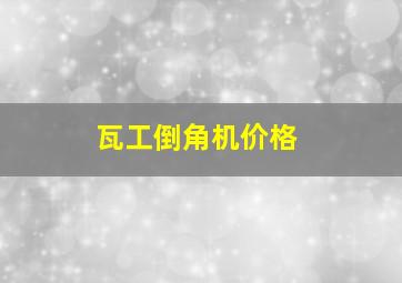 瓦工倒角机价格