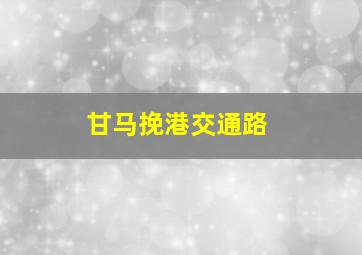 甘马挽港交通路