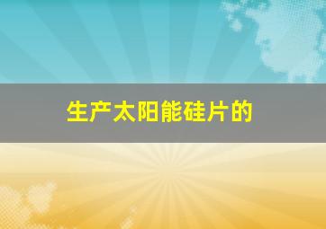 生产太阳能硅片的