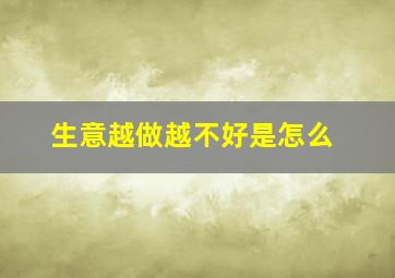生意越做越不好是怎么