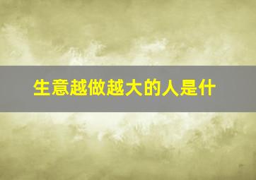 生意越做越大的人是什