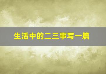 生活中的二三事写一篇