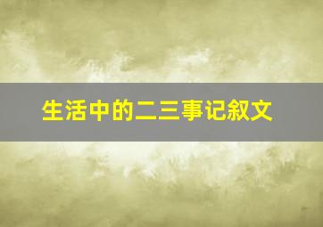 生活中的二三事记叙文