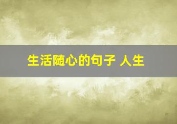 生活随心的句子 人生