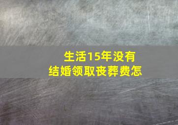 生活15年没有结婚领取丧葬费怎