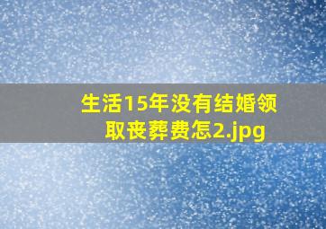 生活15年没有结婚领取丧葬费怎