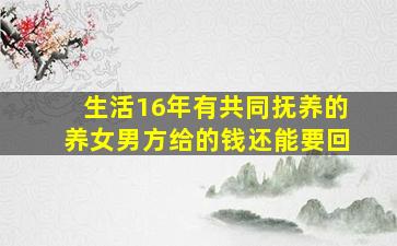 生活16年有共同抚养的养女男方给的钱还能要回