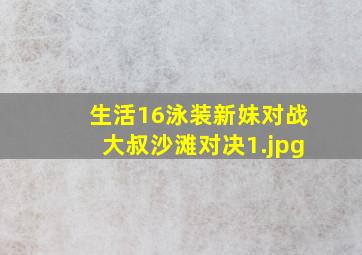 生活16泳装新妹对战大叔沙滩对决
