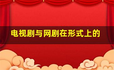 电视剧与网剧在形式上的