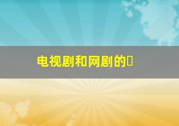电视剧和网剧的�