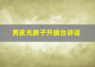 男孩光膀子升旗台讲话