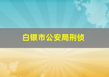 白银市公安局刑侦