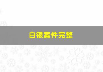 白银案件完整