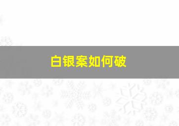 白银案如何破