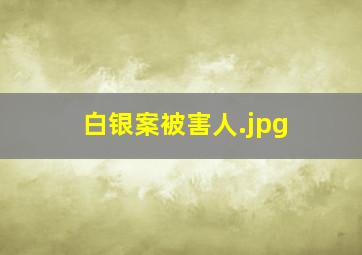 白银案被害人