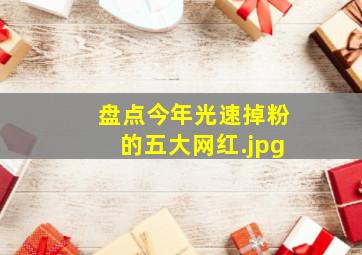 盘点今年光速掉粉的五大网红