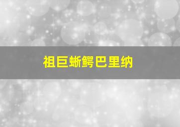 祖巨蜥鳄巴里纳