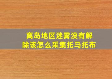 离岛地区迷雾没有解除该怎么采集托马托布