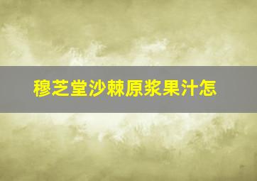穆芝堂沙棘原浆果汁怎