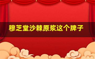 穆芝堂沙棘原浆这个牌子
