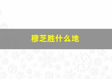 穆芝胜什么地