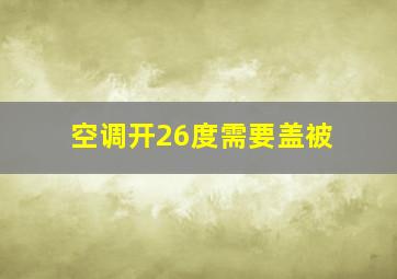 空调开26度需要盖被